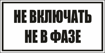 B101не включать! не в фазе (пластик, 250х140 мм) - Знаки безопасности - Вспомогательные таблички - Магазин охраны труда ИЗО Стиль